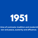 1951 – A time of contrasts: tradition and modernity, war and peace, austerity and affluence