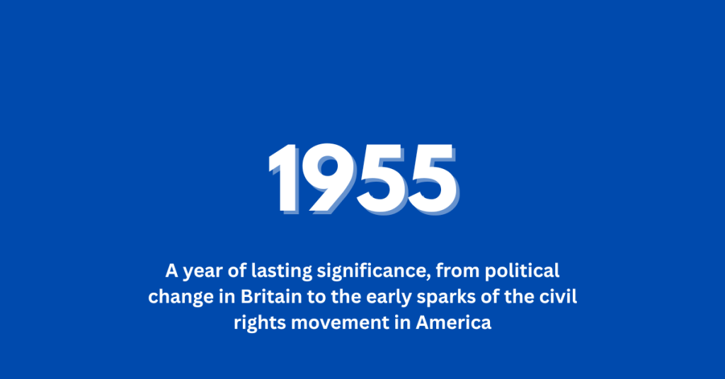 1955-From political change in Britain to the early sparks of the civil rights movement in America, 1955 was a year of lasting significance. At the same time, everyday life was evolving rapidly, shaped by new technology, changing culture, and rising consumerism.